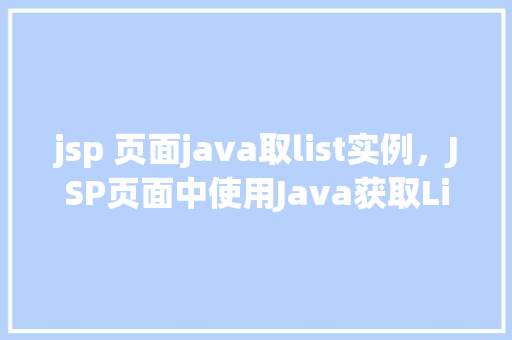 jsp 页面java取list实例，JSP页面中使用Java获取List实例的示例