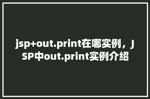 jsp+out.print在哪实例，JSP中out.print实例介绍
