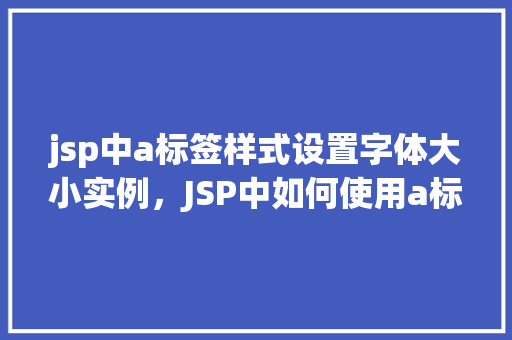 jsp中a标签样式设置字体大小实例，JSP中如何使用a标签设置字体大小实例