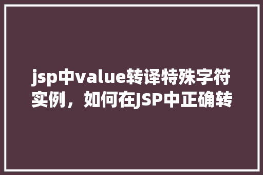 jsp中value转译特殊字符实例，如何在JSP中正确转译特殊字符实例介绍