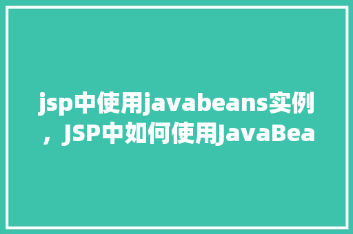 jsp中使用javabeans实例，JSP中如何使用JavaBeans实例进行数据传递