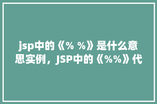 jsp中的《% %》是什么意思实例，JSP中的《%%》代表什么实例介绍