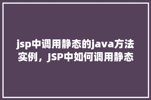 jsp中调用静态的java方法实例，JSP中如何调用静态Java方法的实例介绍
