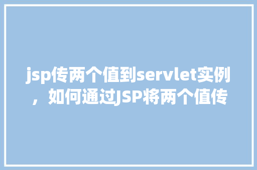 jsp传两个值到servlet实例，如何通过JSP将两个值传递给Servlet实例