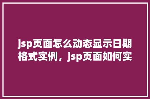 jsp页面怎么动态显示日期格式实例，jsp页面如何实现动态显示日期格式的实例演示