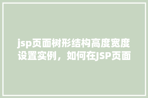jsp页面树形结构高度宽度设置实例，如何在JSP页面中设置树形结构的高度和宽度实例
