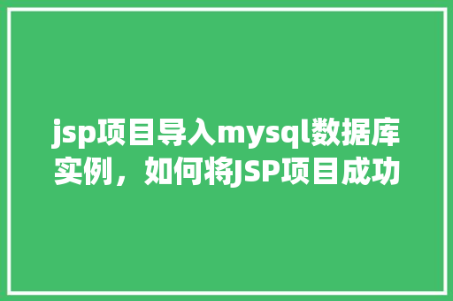 jsp项目导入mysql数据库实例，如何将JSP项目成功导入MySQL数据库实例