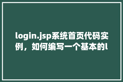 login.jsp系统首页代码实例，如何编写一个基本的login.jsp系统首页代码实例