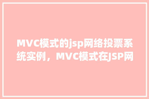 MVC模式的jsp网络投票系统实例，MVC模式在JSP网络投票系统中的应用实例介绍