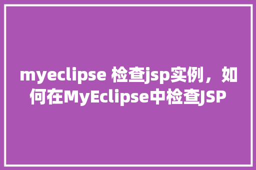 myeclipse 检查jsp实例，如何在MyEclipse中检查JSP实例的运行状态
