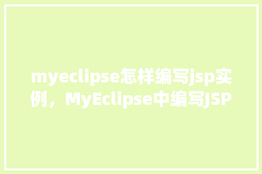 myeclipse怎样编写jsp实例，MyEclipse中编写JSP实例的详细步骤