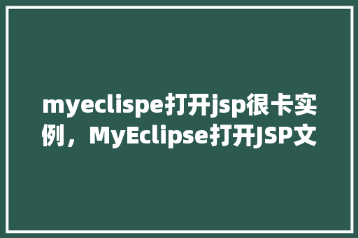 myeclispe打开jsp很卡实例，MyEclipse打开JSP文件时频繁卡顿，实例分析及解决方法