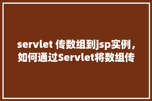 servlet 传数组到jsp实例，如何通过Servlet将数组传递给JSP页面实例