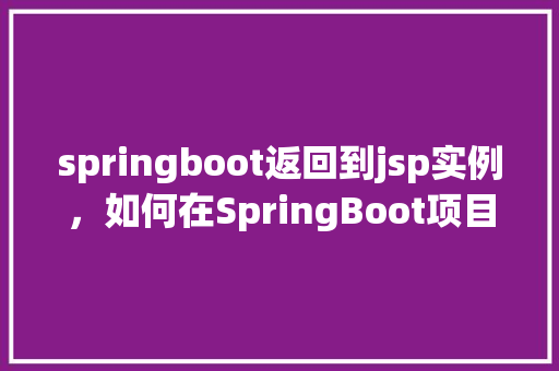 springboot返回到jsp实例，如何在SpringBoot项目中返回JSP页面实例