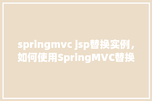 springmvc jsp替换实例，如何使用SpringMVC替换JSP页面实例教程