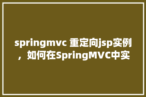 springmvc 重定向jsp实例，如何在SpringMVC中实现控制器重定向到JSP页面