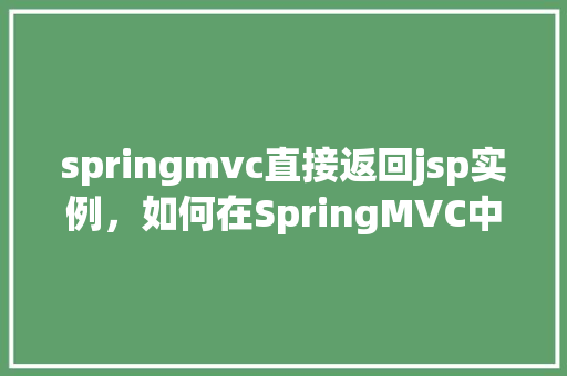 springmvc直接返回jsp实例，如何在SpringMVC中直接返回JSP实例的示例教程