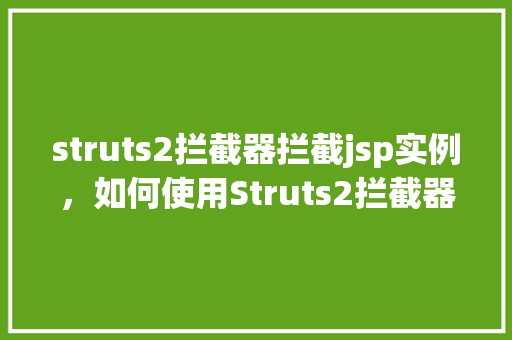 struts2拦截器拦截jsp实例，如何使用Struts2拦截器拦截JSP页面实例介绍