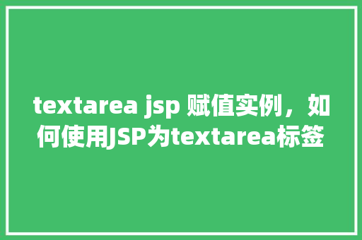 textarea jsp 赋值实例,如何使用JSP为textarea标签赋值实例讲解 textarea jsp 赋值实例,如何使用JSP为textarea标签赋值实例讲解