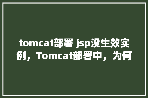 tomcat部署 jsp没生效实例，Tomcat部署中，为何我的JSP页面没有生效实例分析