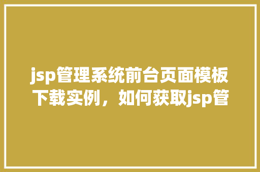 jsp管理系统前台页面模板下载实例，如何获取jsp管理系统前台页面模板下载实例