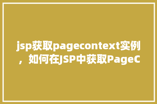 jsp获取pagecontext实例，如何在JSP中获取PageContext实例