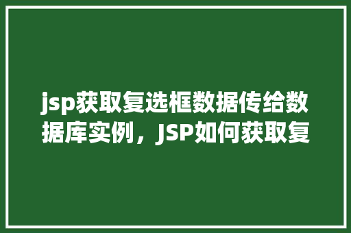jsp获取复选框数据传给数据库实例，JSP如何获取复选框数据并将其传输到数据库实例