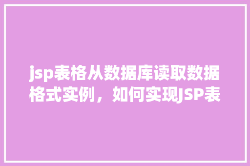 jsp表格从数据库读取数据格式实例，如何实现JSP表格从数据库读取数据并展示实例教程