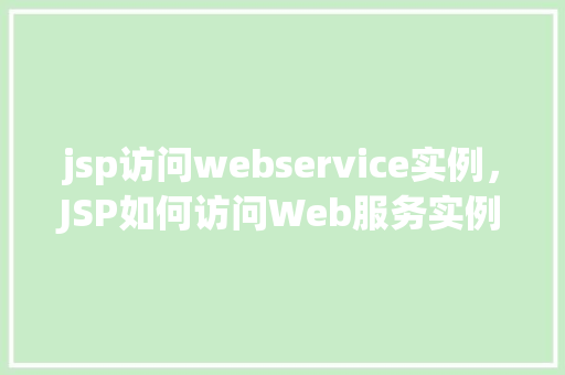 jsp访问webservice实例，JSP如何访问Web服务实例详解