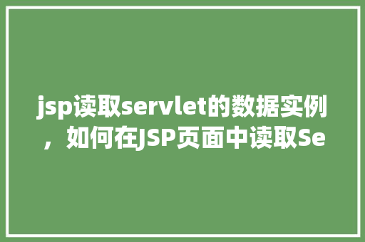 jsp读取servlet的数据实例，如何在JSP页面中读取Servlet传递的数据实例