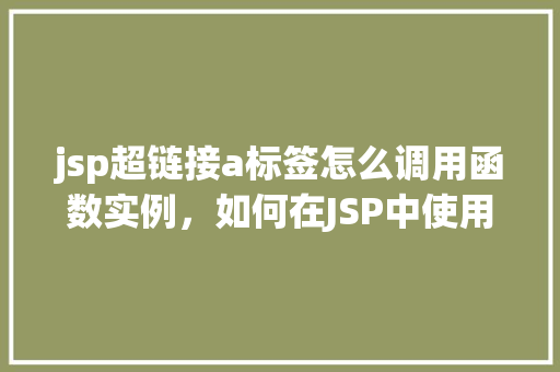jsp超链接a标签怎么调用函数实例，如何在JSP中使用a标签调用JavaScript函数实例