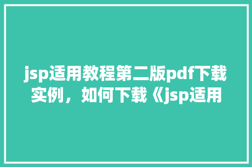 jsp适用教程第二版pdf下载实例，如何下载《jsp适用教程第二版》PDF实例详解
