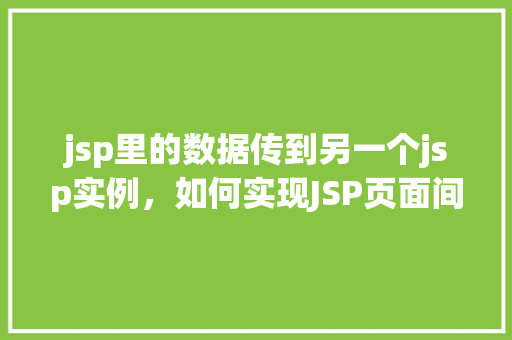jsp里的数据传到另一个jsp实例，如何实现JSP页面间的数据传递