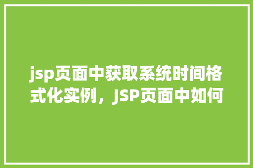 jsp页面中获取系统时间格式化实例，JSP页面中如何实现系统时间格式化显示实例