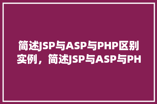简述JSP与ASP与PHP区别实例，简述JSP与ASP与PHP区别实例