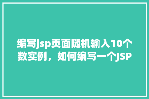 编写jsp页面随机输入10个数实例，如何编写一个JSP页面以随机输入10个数的实例