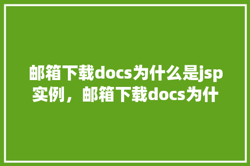 邮箱下载docs为什么是jsp实例，邮箱下载docs为什么是jsp实例