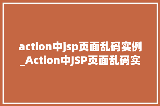 action中jsp页面乱码实例_Action中JSP页面乱码实例原因分析及解决方法全