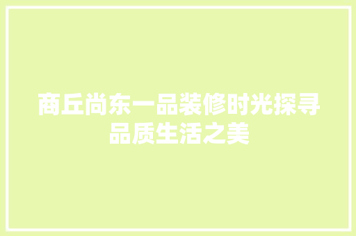 商丘尚东一品装修时光探寻品质生活之美