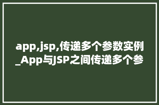 app,jsp,传递多个参数实例_App与JSP之间传递多个参数的实例与应用