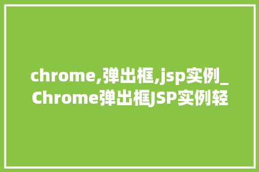 chrome,弹出框,jsp实例_Chrome弹出框JSP实例轻松实现网页交互效果