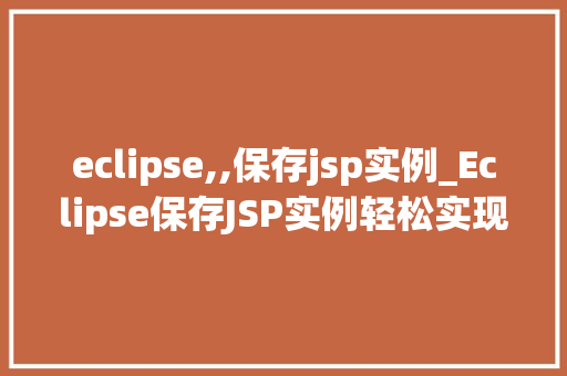 eclipse,,保存jsp实例_Eclipse保存JSP实例轻松实现代码管理，提高开发效率