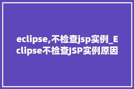 eclipse,不检查jsp实例_Eclipse不检查JSP实例原因及解决方法
