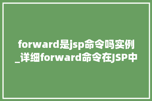 forward是jsp命令吗实例_详细forward命令在JSP中的实际应用与实例详解