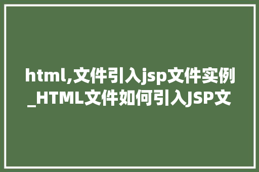 html,文件引入jsp文件实例_HTML文件如何引入JSP文件实战指南与实例