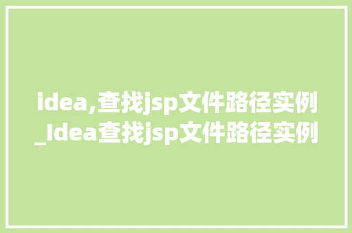 idea,查找jsp文件路径实例_Idea查找jsp文件路径实例高效开发必备方法