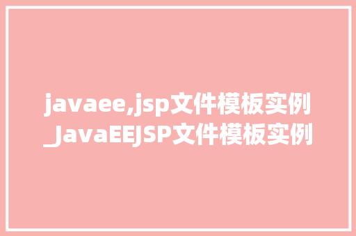 javaee,jsp文件模板实例_JavaEEJSP文件模板实例详解从入门到方法