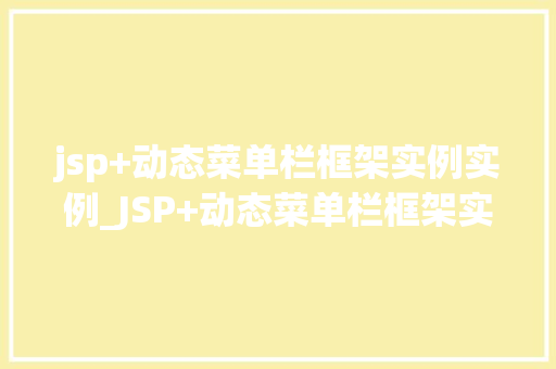 jsp+动态菜单栏框架实例实例_JSP+动态菜单栏框架实例打造个化网站导航体验
