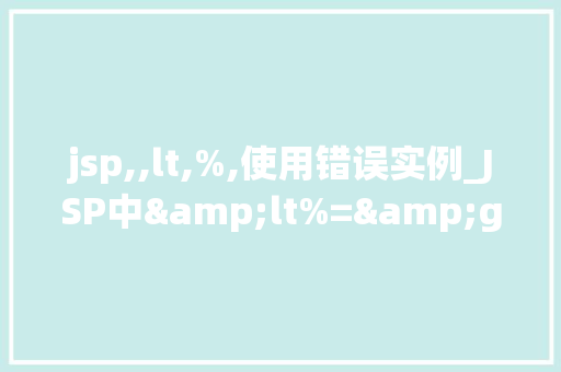 jsp,,lt,%,使用错误实例_JSP中&lt%=&gt使用错误实例与避免