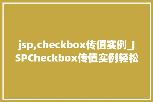jsp,checkbox传值实例_JSPCheckbox传值实例轻松实现多选框数据传递